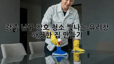 광주 남구 창호 청소: 빛나는 유리창, 깨끗한 집 만들기