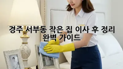경주 서부동 작은 집 이사 후 정리 완벽 가이드