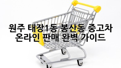 원주 태장1동, 봉산동 중고차 온라인 판매 완벽 가이드